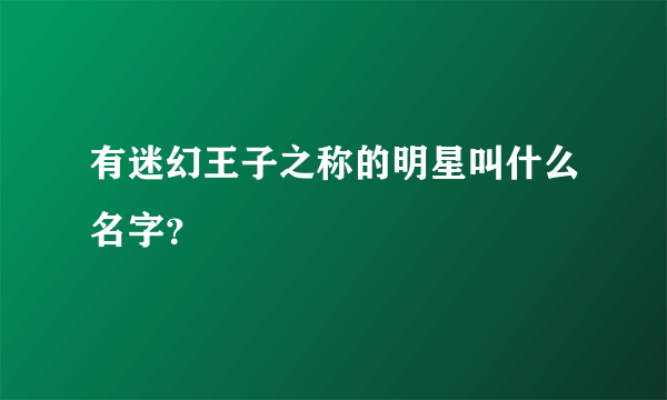 有迷幻王子之称的明星叫什么名字？