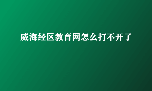 威海经区教育网怎么打不开了