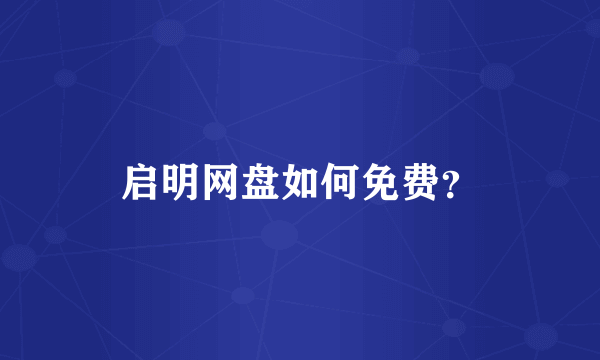 启明网盘如何免费？