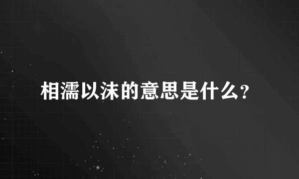 相濡以沫的意思是什么？