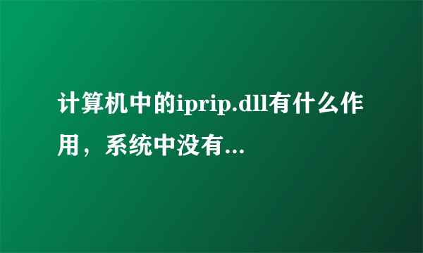 计算机中的iprip.dll有什么作用，系统中没有这个有什么影响么