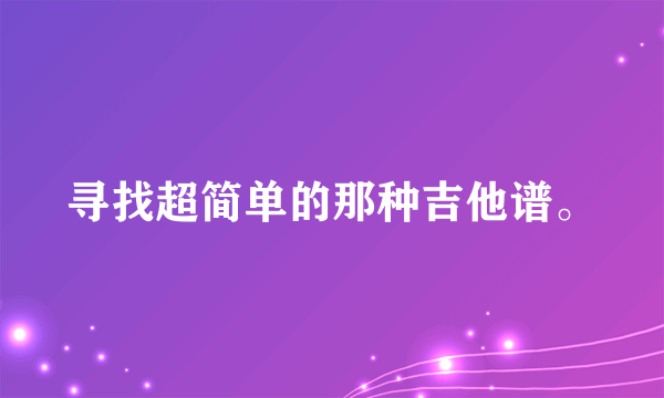 寻找超简单的那种吉他谱。