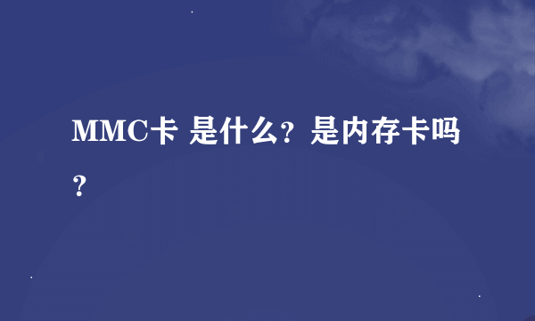 MMC卡 是什么？是内存卡吗？