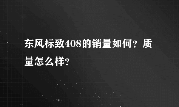 东风标致408的销量如何？质量怎么样？