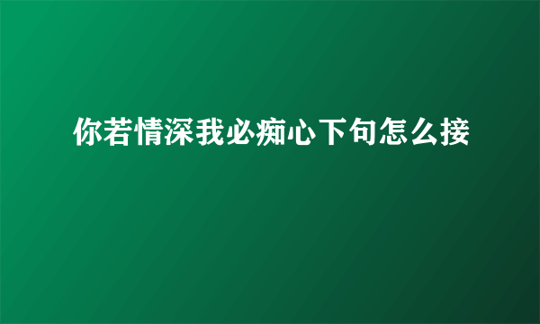 你若情深我必痴心下句怎么接