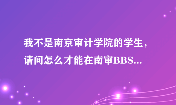 我不是南京审计学院的学生，请问怎么才能在南审BBS上面注册？