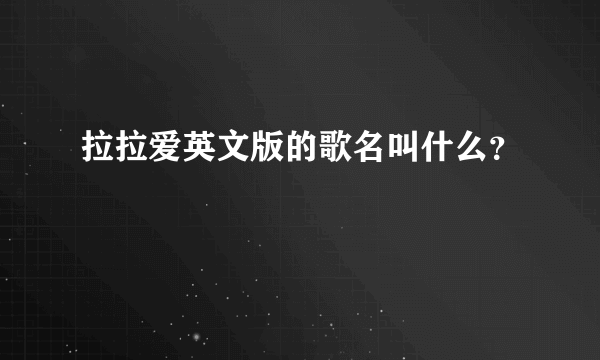 拉拉爱英文版的歌名叫什么？