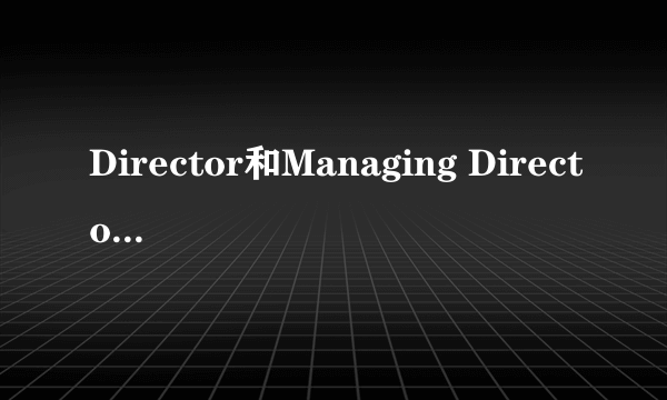 Director和Managing Director有区别吗？