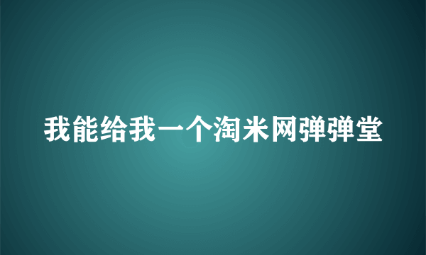 我能给我一个淘米网弹弹堂