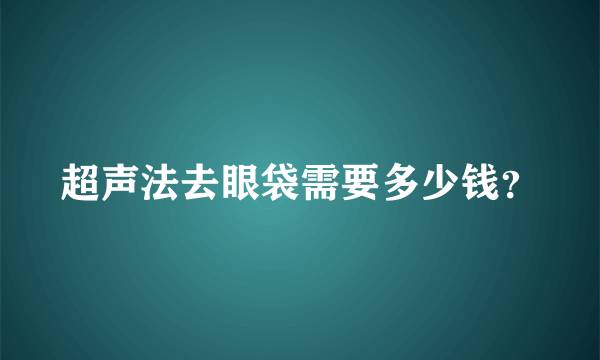 超声法去眼袋需要多少钱？