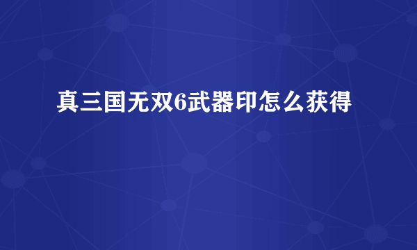 真三国无双6武器印怎么获得