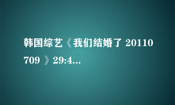 韩国综艺《我们结婚了 20110709 》29:45分，后，，放的是什么歌名，，？？