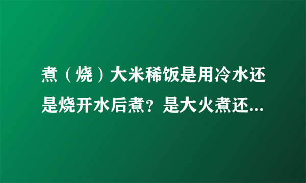 煮（烧）大米稀饭是用冷水还是烧开水后煮？是大火煮还是小火煮？盖不盖锅盖？