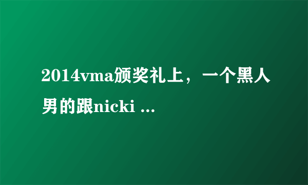 2014vma颁奖礼上，一个黑人男的跟nicki minaj合唱的那首歌叫什么