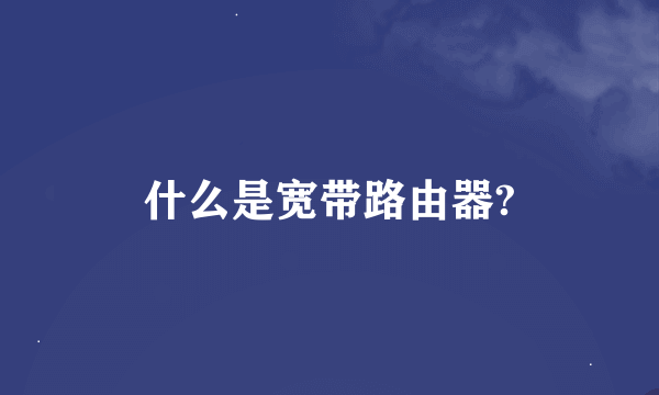 什么是宽带路由器?