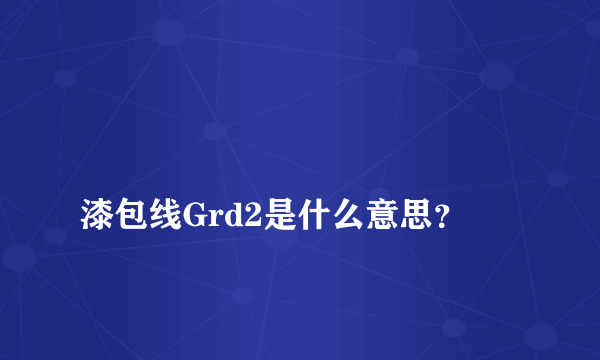 
漆包线Grd2是什么意思？

