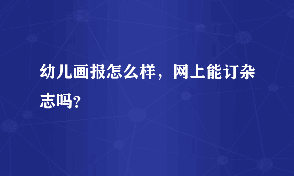 幼儿画报怎么样，网上能订杂志吗？