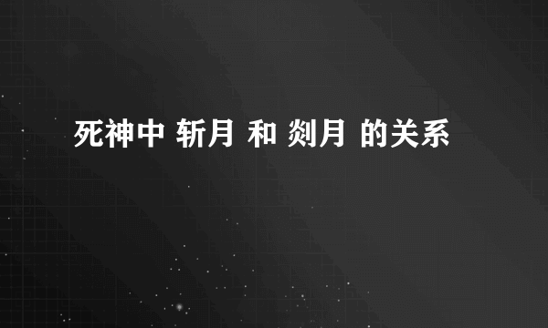 死神中 斩月 和 剡月 的关系