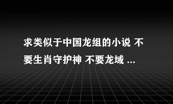 求类似于中国龙组的小说 不要生肖守护神 不要龙域 不要异能高手在校园 要求主角无敌很帅有校园生活的能容