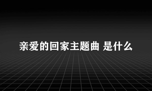 亲爱的回家主题曲 是什么