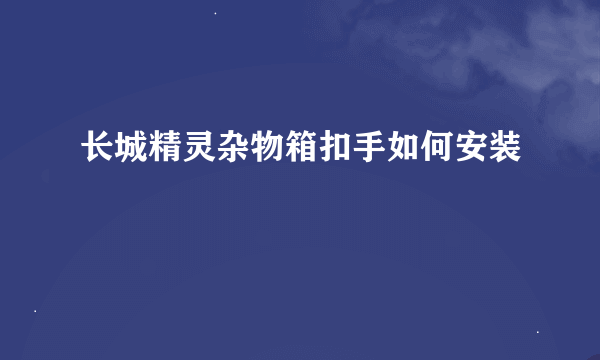 长城精灵杂物箱扣手如何安装