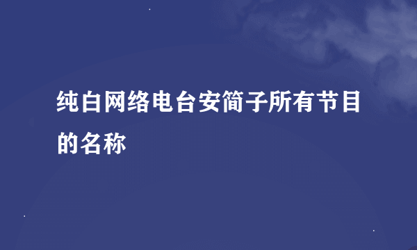 纯白网络电台安简子所有节目的名称