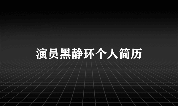 演员黑静环个人简历