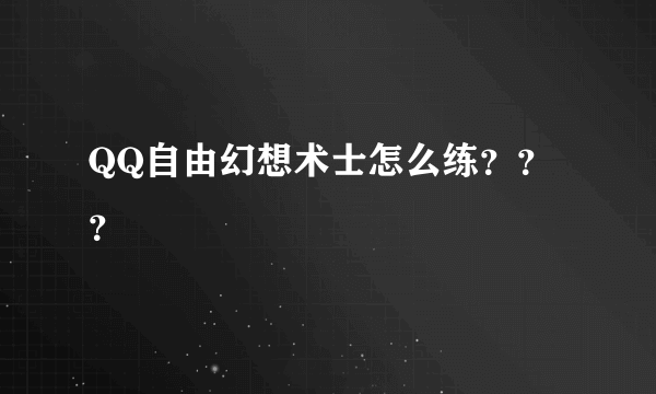 QQ自由幻想术士怎么练？？？