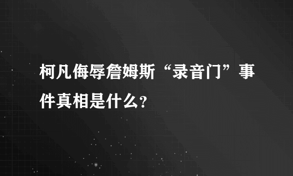 柯凡侮辱詹姆斯“录音门”事件真相是什么？