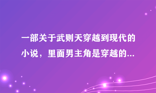 一部关于武则天穿越到现代的小说，里面男主角是穿越的张易之，还有女主角跟三兄弟一起住、急、