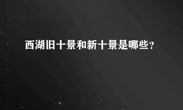 西湖旧十景和新十景是哪些？