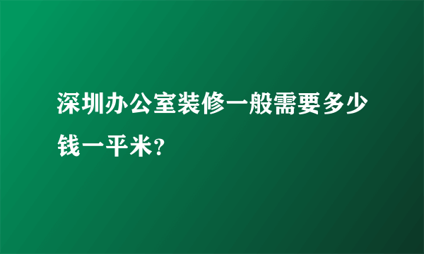 深圳办公室装修一般需要多少钱一平米？