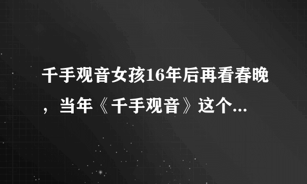 千手观音女孩16年后再看春晚，当年《千手观音》这个节目有多么令人震撼？