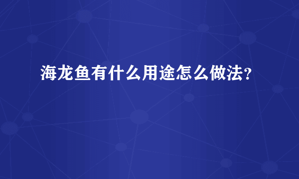 海龙鱼有什么用途怎么做法？