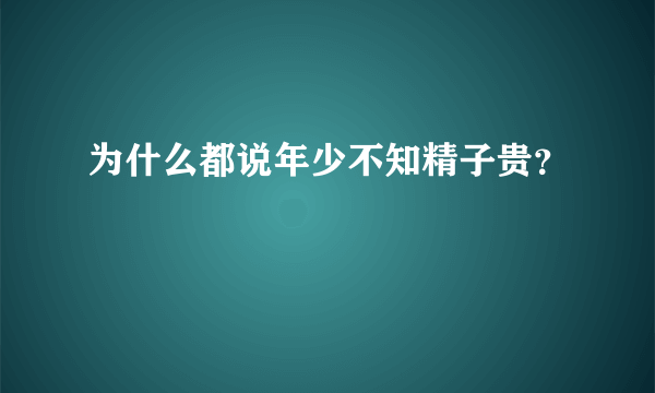 为什么都说年少不知精子贵？