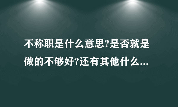 不称职是什么意思?是否就是做的不够好?还有其他什么解释吗?请大家尽快帮忙告诉我!谢谢!