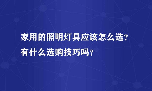 家用的照明灯具应该怎么选？有什么选购技巧吗？