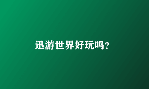 迅游世界好玩吗？