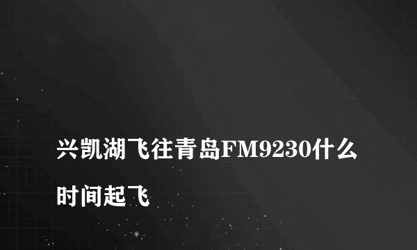 
兴凯湖飞往青岛FM9230什么时间起飞

