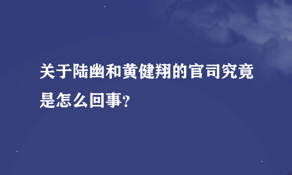 关于陆幽和黄健翔的官司究竟是怎么回事？