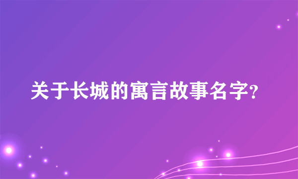 关于长城的寓言故事名字？