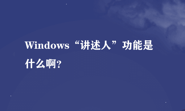 Windows“讲述人”功能是什么啊？