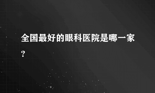 全国最好的眼科医院是哪一家？