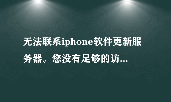 无法联系iphone软件更新服务器。您没有足够的访问权限进行此操作