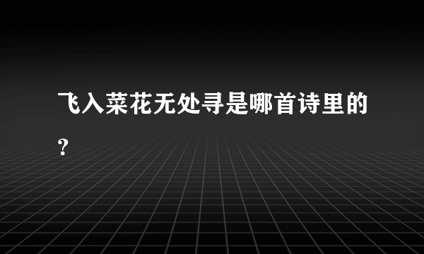 飞入菜花无处寻是哪首诗里的？