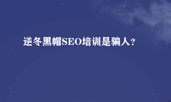 逆冬黑帽SEO培训是骗人？