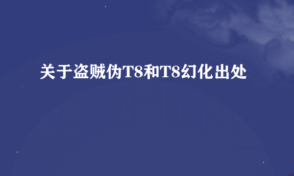 关于盗贼伪T8和T8幻化出处