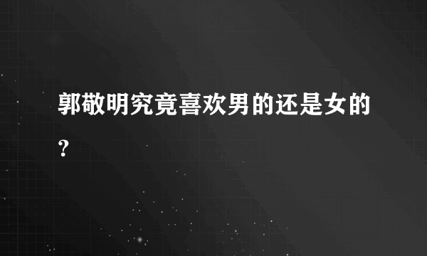 郭敬明究竟喜欢男的还是女的？