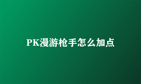 PK漫游枪手怎么加点