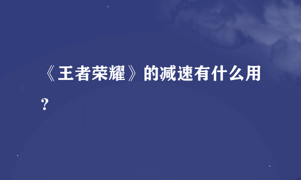 《王者荣耀》的减速有什么用？